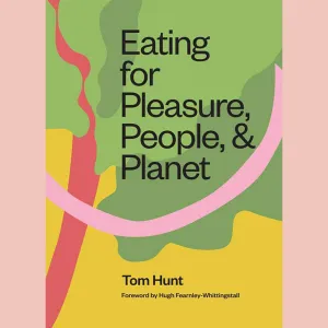 Eating for Pleasure, People, and Planet: Plant-based, Zero-Waste, Climate Cuisine (Tom Hunt)